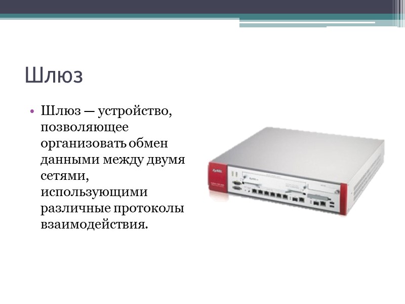 Шлюз Шлюз — устройство, позволяющее организовать обмен данными между двумя сетями, использующими различные протоколы